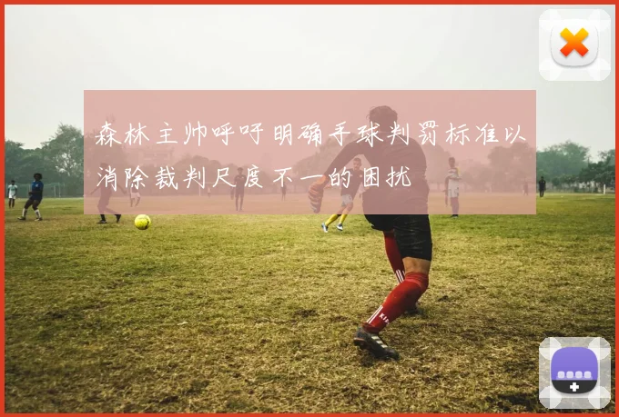 森林主帅呼吁明确手球判罚标准以消除裁判尺度不一的困扰