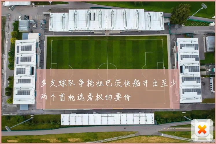 多支球队争抢祖巴茨快船开出至少两个首轮选秀权的要价