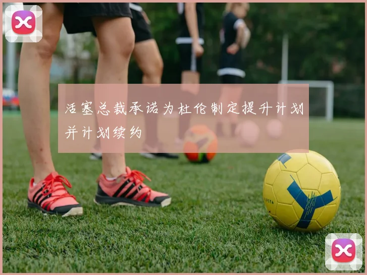 活塞总裁承诺为杜伦制定提升计划并计划续约