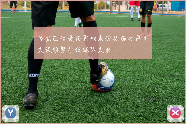 马克西谈受伤影响表现称面对包夹失误频繁导致球队失利