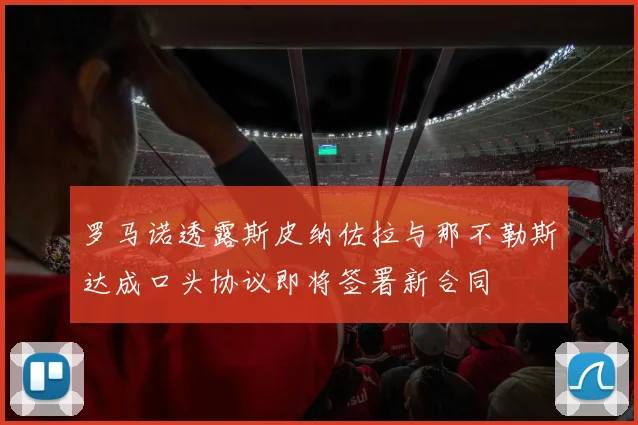 罗马诺透露斯皮纳佐拉与那不勒斯达成口头协议即将签署新合同