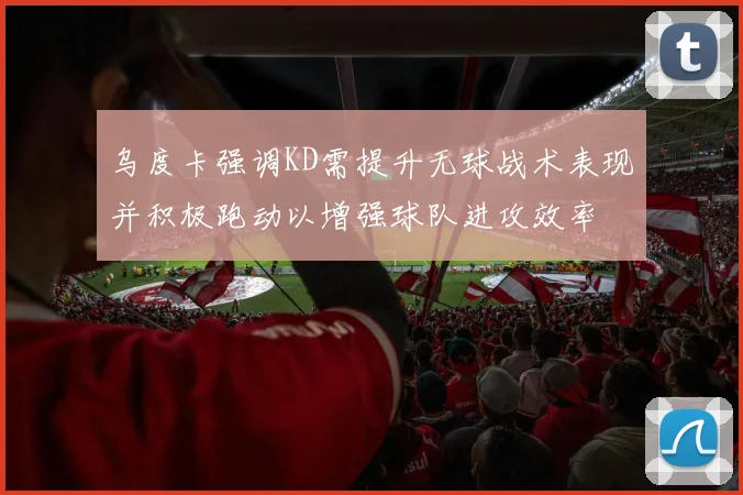 乌度卡强调KD需提升无球战术表现并积极跑动以增强球队进攻效率