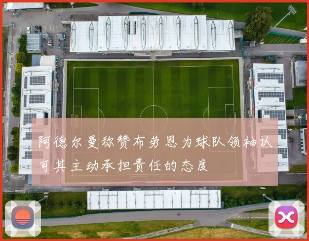阿德尔曼称赞布劳恩为球队领袖认可其主动承担责任的态度